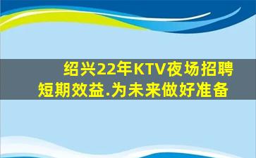 绍兴22年KTV夜场招聘短期效益.为未来做好准备